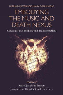 Embodying the Music and Death Nexus: Consolations, Salvations and Transformations by Bennett, Marie Josephine