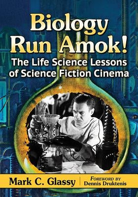 Biology Run Amok!: The Life Science Lessons of Science Fiction Cinema by Glassy, Mark C.
