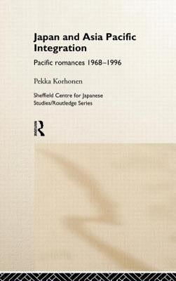 Japan and Asia-Pacific Integration: Pacific Romances 1968-1996 by Korhonen, Pekka