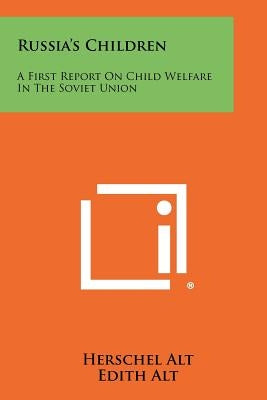 Russia's Children: A First Report On Child Welfare In The Soviet Union by Alt, Herschel