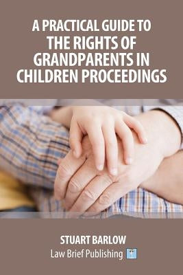 A Practical Guide to the Rights of Grandparents in Children Proceedings by Barlow, Stuart