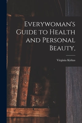 Everywoman's Guide to Health and Personal Beauty, by Kirkus, Virginia 1893-