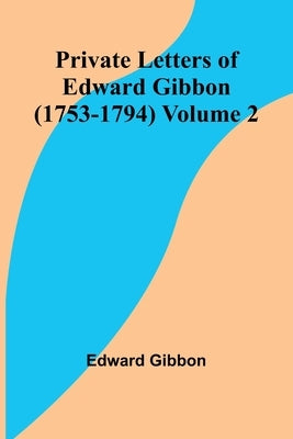 Private Letters of Edward Gibbon (1753-1794) Volume 2 by Gibbon, Edward
