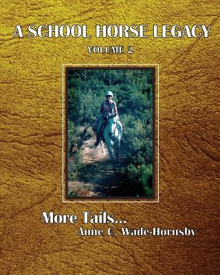A School Horse Legacy, Volume 2: More Tails. . . by Wade-Hornsby, Anne C.
