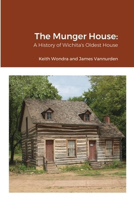 The Munger House: A History of Wichita's Oldest House by Wondra, Keith
