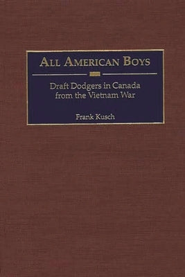 All American Boys: Draft Dodgers in Canada from the Vietnam War by Kusch, Frank