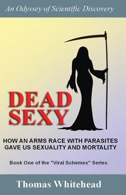 Dead Sexy: How an arms race with parasites gave us sexuality and mortality by Whitehead, Thomas