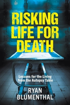 RISKING LIFE FOR DEATH - Lessons for the Living from the Autopsy Table by Blumenthal, Ryan
