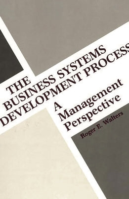 The Business Systems Development Process: A Management Perspective by Walters, Roger E.