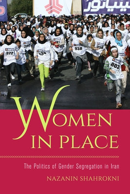 Women in Place: The Politics of Gender Segregation in Iran by Shahrokni, Nazanin
