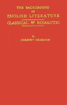 The Background of English Literature: Classical and Romantic, and Other Collected Essays and Addresses by Grierson, Herbert John Clifford