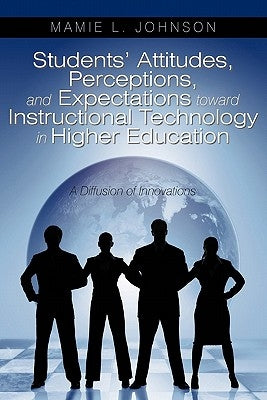Students' Attitudes, Perceptions, and Expectations toward Instructional Technology in Higher Education: A Diffusion of Innovations by Johnson, Mamie L.