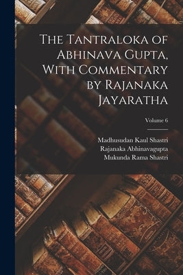 The Tantraloka of Abhinava Gupta, With Commentary by Rajanaka Jayaratha; Volume 6 by Abhinavagupta, Rajanaka