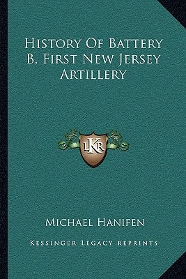History Of Battery B, First New Jersey Artillery by Hanifen, Michael