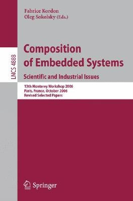 Composition of Embedded Systems. Scientific and Industrial Issues: 13th Monterey Workshop 2006 Paris, France, October 16-18, 2006 Revised Selected Pap by Kordon, Fabrice