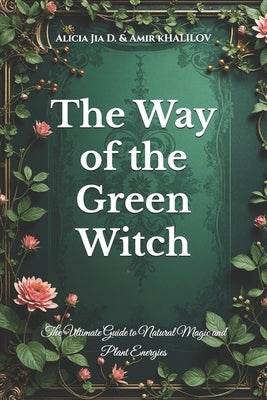 The Way of the Green Witch: The Ultimate Guide to Natural Magic and Plant Energies by Abilullin, Amir Khalilov