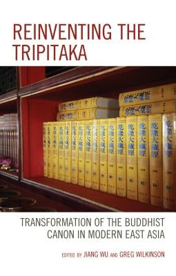 Reinventing the Tripitaka: Transformation of the Buddhist Canon in Modern East Asia by Wu, Jiang