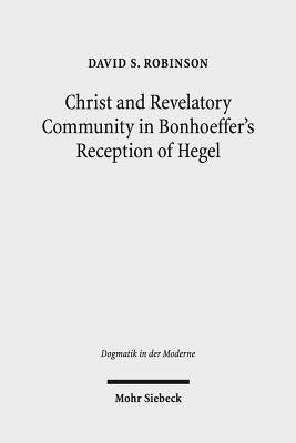 Christ and Revelatory Community in Bonhoeffer's Reception of Hegel by Robinson, David S.