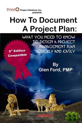 How to Document a Project Plan: What You Need to Know to Design a Project Management Plan Quickly and Easily by Ford Pmp, Glen