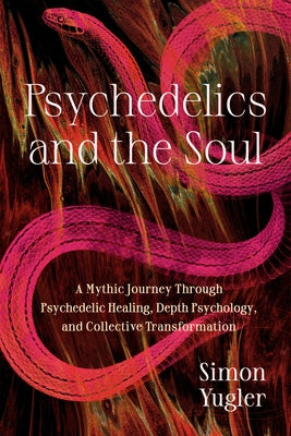 Psychedelics and the Soul: A Mythic Guide to Psychedelic Healing, Depth Psychology, and Cultural Repair by Yugler, Simon