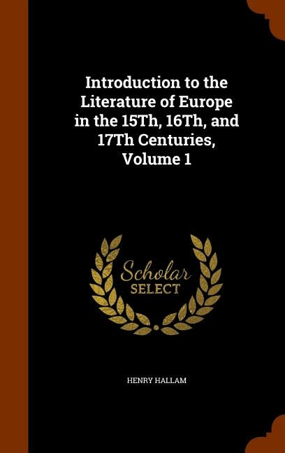 Introduction to the Literature of Europe in the 15Th, 16Th, and 17Th Centuries, Volume 1 by Hallam, Henry