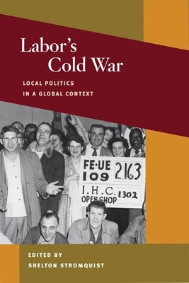 Labor's Cold War: Local Politics in a Global Context by Stromquist, Shelton