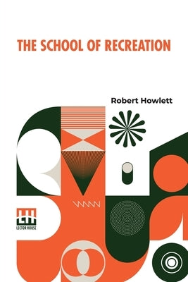 The School Of Recreation: Or A Guide To The Most Ingenious Exercises by Howlett, Robert