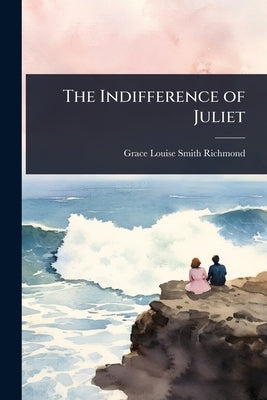 The Indifference of Juliet by Richmond, Grace Louise Smith