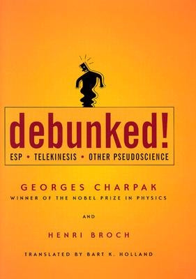 Debunked!: ESP, Telekinesis, and Other Pseudoscience by Charpak, Georges