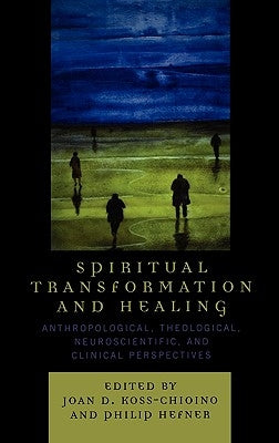 Spiritual Transformation and Healing: Anthropological, Theological, Neuroscientific, and Clinical Perspectives by Koss-Chioino, Joan D.