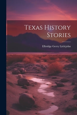 Texas History Stories by Littlejohn, Elbridge Gerry 1862-1935