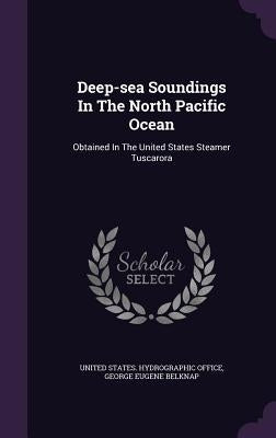 Deep-sea Soundings In The North Pacific Ocean: Obtained In The United States Steamer Tuscarora by United States Hydrographic Office