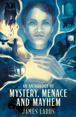 An Anthology of Mystery, Menace and Mayhem by Ladds, James