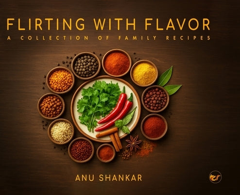 Flirting with Flavor: A Collection of Family Recipes by Shankar, Anu
