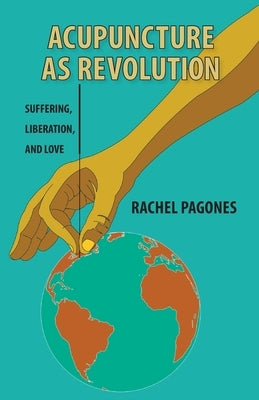 Acupuncture as Revolution: Suffering, Liberation, and Love by Pagones, Rachel
