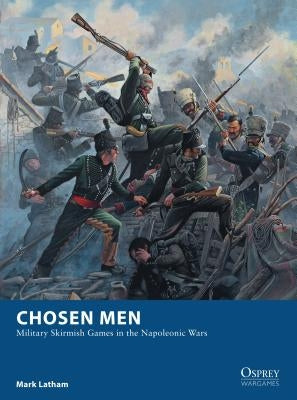 Chosen Men: Military Skirmish Games in the Napoleonic Wars by Latham, Mark