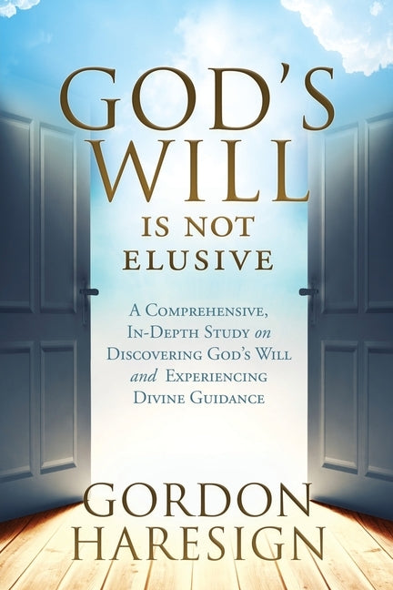 God's Will Is Not Elusive: A Comprehensive, In-Depth Study on Discovering God's Will and Experiencing Divine Guidance by Haresign, Gordon