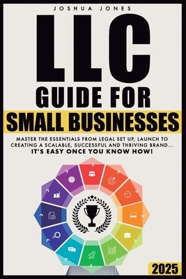 LLC Guide for Small Businesses: Master the Essentials from Legal Set Up, Launch to Creating a Scalable, Successful and Thriving Brand...it's Easy Once by Jones, Joshua