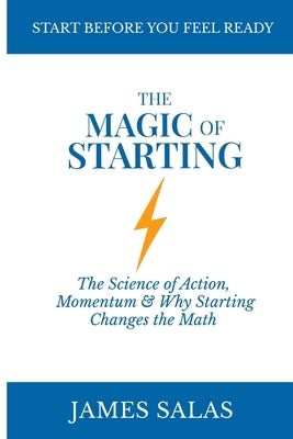 The Magic of Starting: The Science of Action and Momentum, and Why Starting Changes the Math by Salas, James D.
