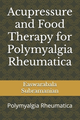 Acupressure and Food Therapy for Polymyalgia Rheumatica: Polymyalgia Rheumatica by Subramanian, Easwarabala