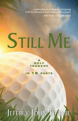 Still Me: A Golf Tragedy in 18 Parts by Eyamie, Jeffrey John