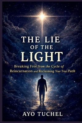 The Lie of the Light: Breaking Free from the Cycle of Reincarnation and Reclaiming Your True Path by Tuchel, Ayo