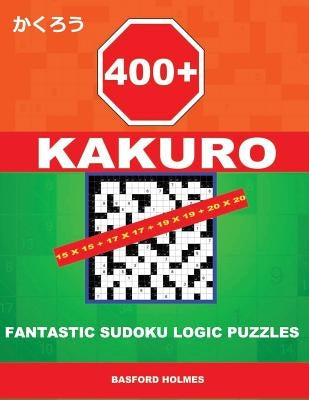 400 Kakuro 15x15 + 17x17 + 19x19 + 20x20: Fantastic Sudoku Logic Puzzles. Holmes Presents to Your Attention Powerful, Proven Intelligent Puzzles. (Plu by Holmes, Basford