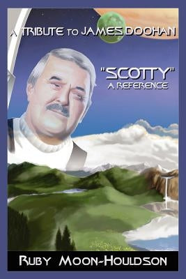 A Tribute to James Doohan "Scotty": A Reference by Moon-Houldson, Ruby