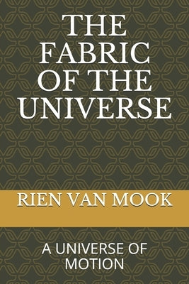 The Fabric of the Universe: A Universe of Motion by Van Mook, Rien