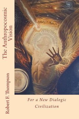 The Anthropocosmic Vision: For a New Dialogic Civilization by Thompson, Robert F.