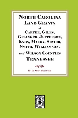 North Carolina Land Grants in Carter, Giles, Grainger, Jefferson, Knox, Maury, Sevier, Smith, Williamson and Wilson Counties, Tennessee, 1792-1802 by Pruitt, Albert Bruce