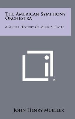 The American Symphony Orchestra: A Social History of Musical Taste by Mueller, John Henry