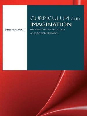Curriculum and Imagination: Process Theory, Pedagogy and Action Research by McKernan, James
