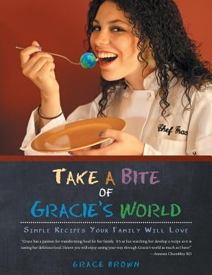 Take a Bite of Gracie's World: Simple Recipes Your Family Will Love by Brown, Grace